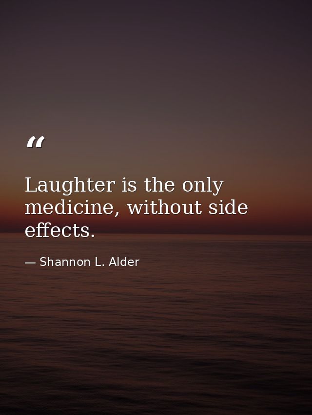 Laughter is the only medicine, without side effects. — Shannon L. Alder