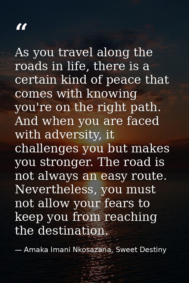 As you travel along the roads in life, there is a certain kind of peace that comes with knowing you're on the right path — Amaka Imani Nkosazana, Sweet Destiny
