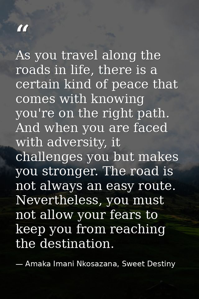 As you travel along the roads in life, there is a certain kind of peace that comes with knowing you're on the right path — Amaka Imani Nkosazana, Sweet Destiny