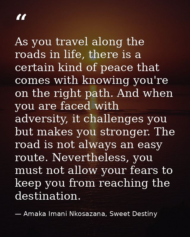 As you travel along the roads in life, there is a certain kind of peace that comes with knowing you're on the right path — Amaka Imani Nkosazana, Sweet Destiny