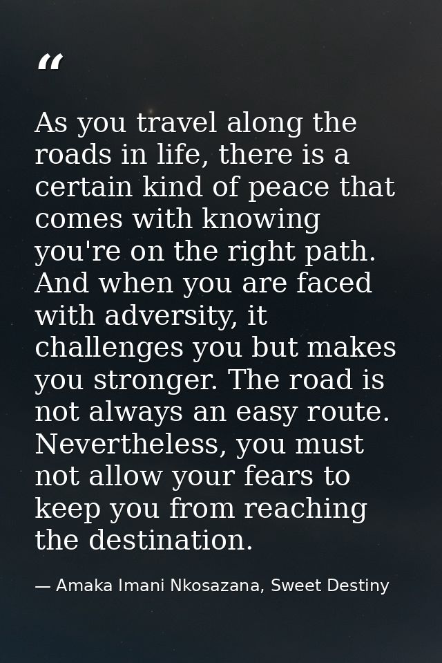 As you travel along the roads in life, there is a certain kind of peace that comes with knowing you're on the right path — Amaka Imani Nkosazana, Sweet Destiny