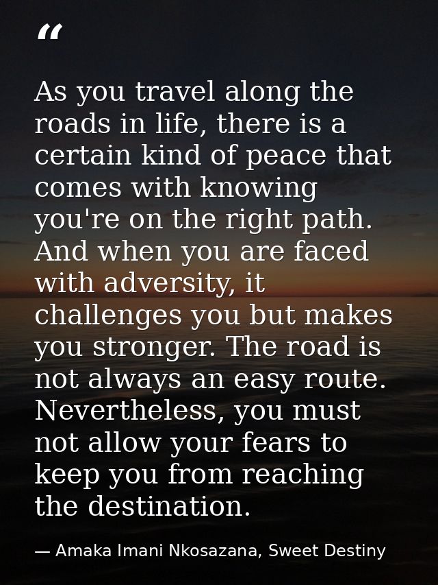 As you travel along the roads in life, there is a certain kind of peace that comes with knowing you're on the right path — Amaka Imani Nkosazana, Sweet Destiny