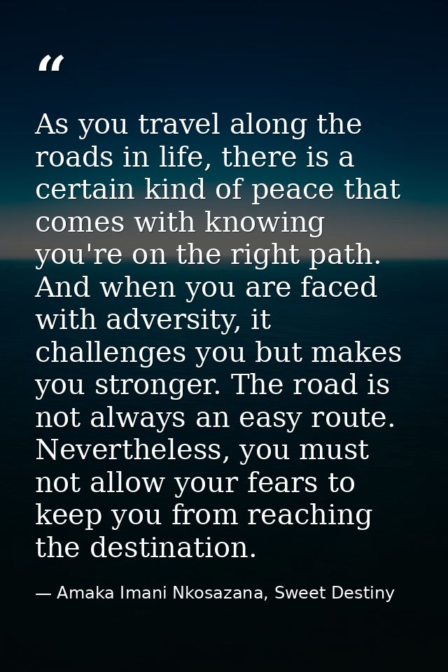 As you travel along the roads in life, there is a certain kind of peace that comes with knowing you're on the right path — Amaka Imani Nkosazana, Sweet Destiny