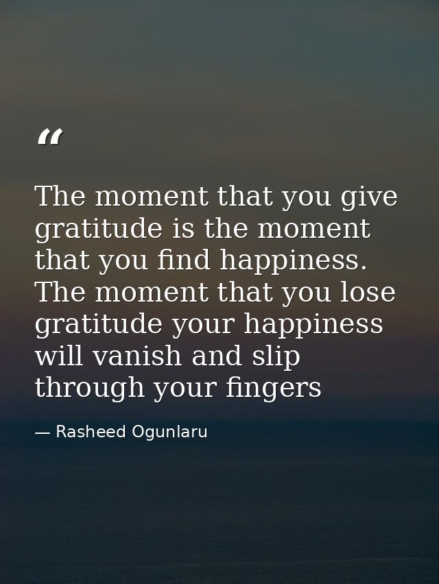 The moment that you give gratitude is the moment that you find happiness. The moment that you lose gratitude your happin — Rasheed Ogunlaru