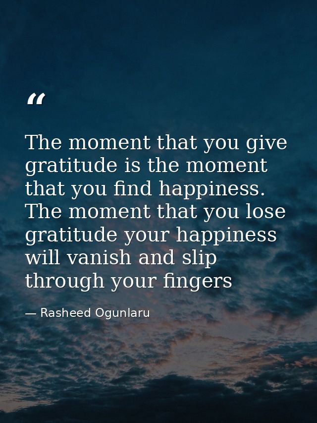 The moment that you give gratitude is the moment that you find happiness. The moment that you lose gratitude your happin — Rasheed Ogunlaru