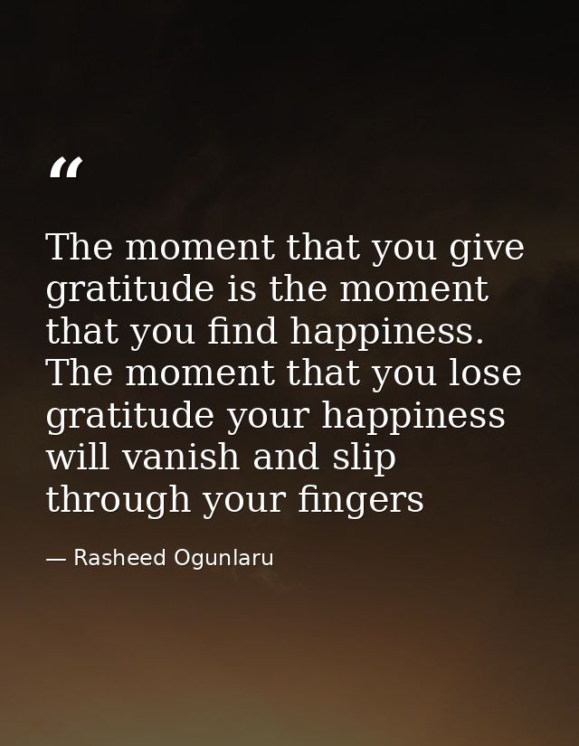 The moment that you give gratitude is the moment that you find happiness. The moment that you lose gratitude your happin — Rasheed Ogunlaru