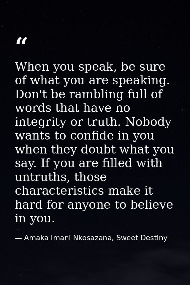 When you speak, be sure of what you are speaking. Don't be rambling full of words that have no integrity or truth. Nobod — Amaka Imani Nkosazana, Sweet Destiny