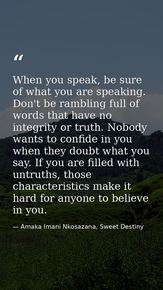 When you speak, be sure of what you are speaking. Don't be rambling full of words that have no integrity or truth. Nobod — Amaka Imani Nkosazana, Sweet Destiny