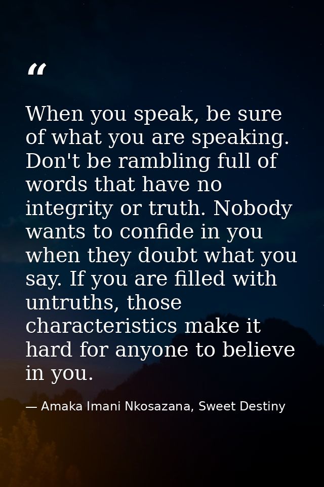 When you speak, be sure of what you are speaking. Don't be rambling full of words that have no integrity or truth. Nobod — Amaka Imani Nkosazana, Sweet Destiny