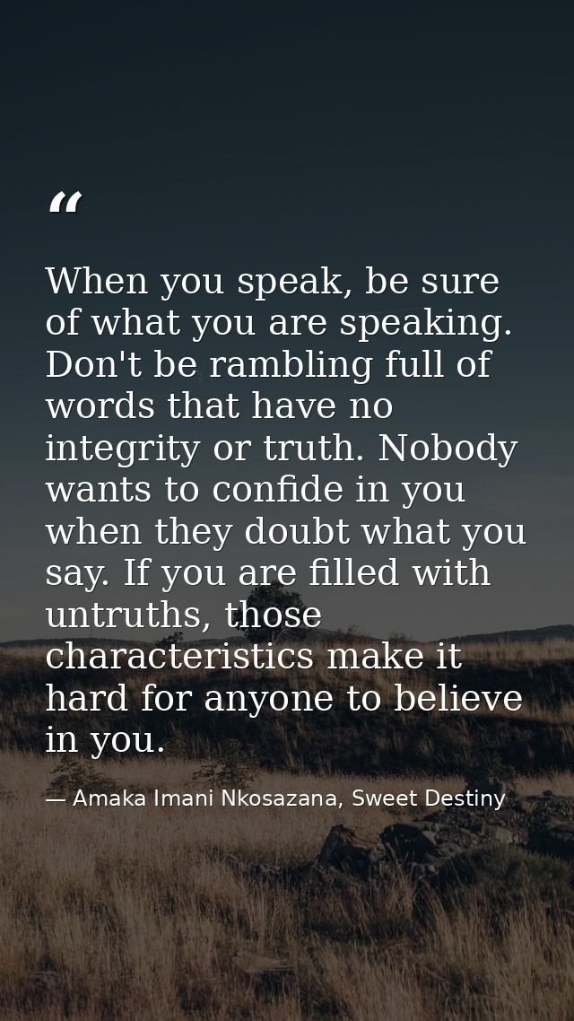 When you speak, be sure of what you are speaking. Don't be rambling full of words that have no integrity or truth. Nobod — Amaka Imani Nkosazana, Sweet Destiny