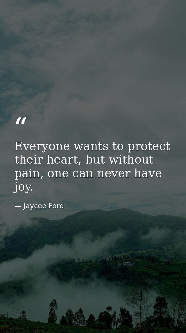 Everyone wants to protect their heart, but without pain, one can never have joy. — Jaycee Ford