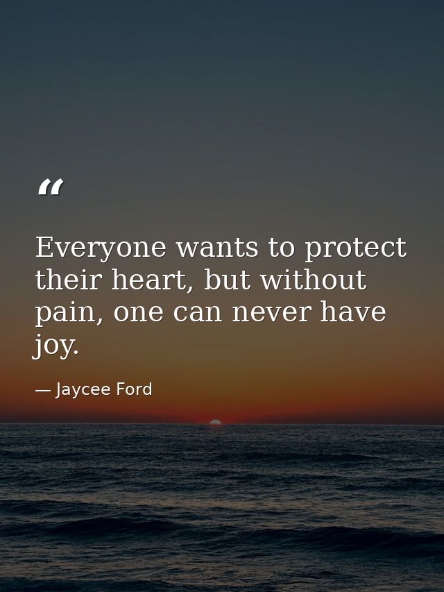 Everyone wants to protect their heart, but without pain, one can never have joy. — Jaycee Ford