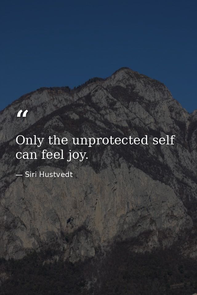 Only the unprotected self can feel joy. — Siri Hustvedt