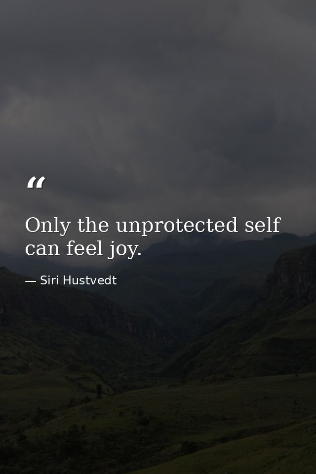 Only the unprotected self can feel joy. — Siri Hustvedt