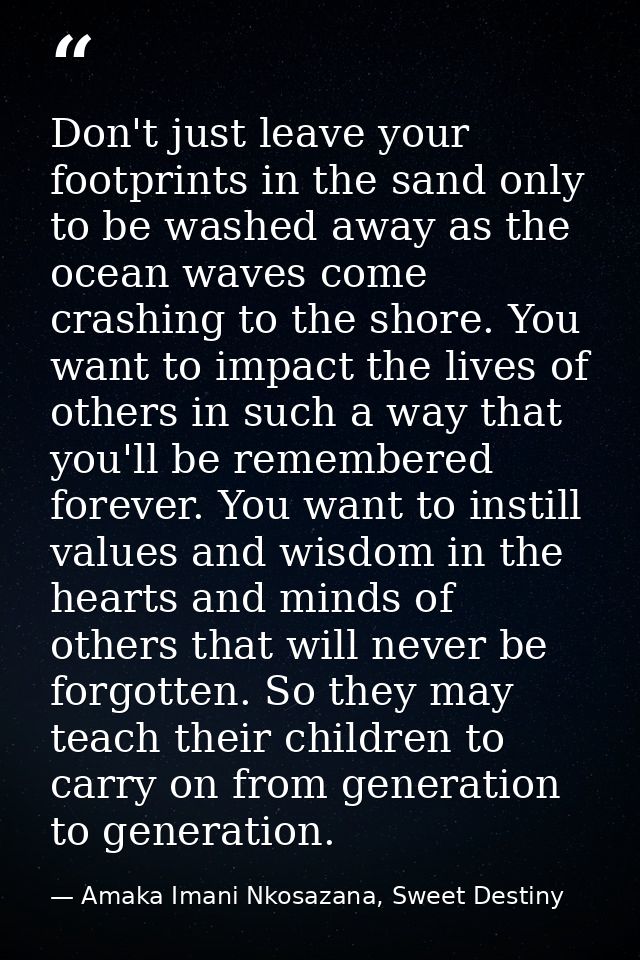 Don't just leave your footprints in the sand only to be washed away as the ocean waves come crashing to the shore. You w — Amaka Imani Nkosazana, Sweet Destiny