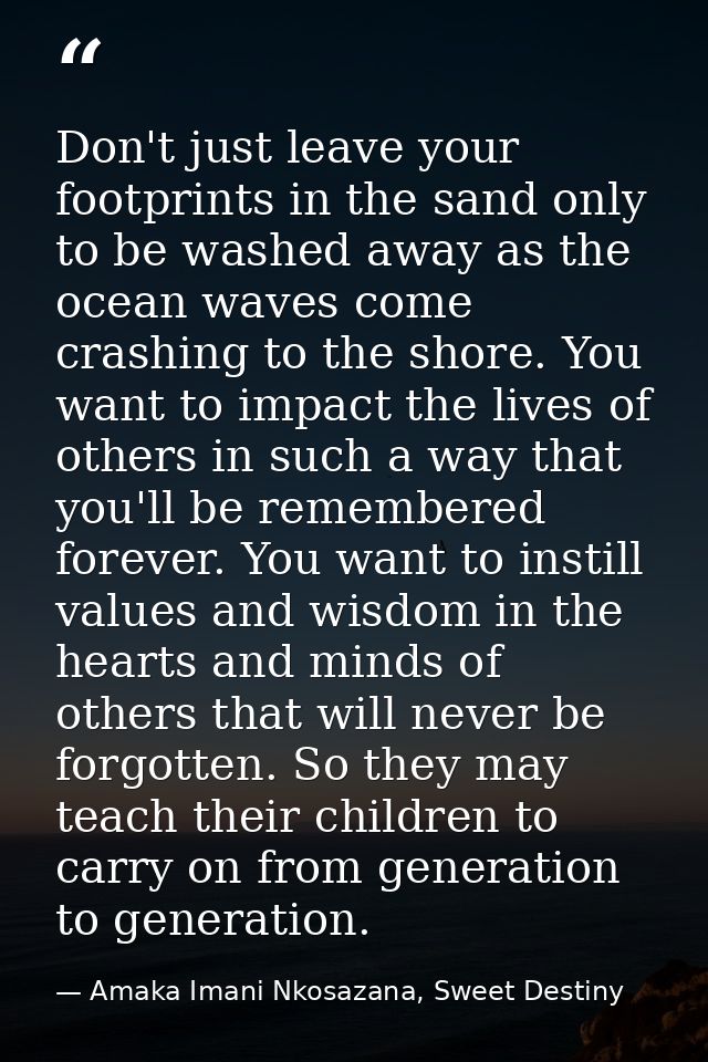 Don't just leave your footprints in the sand only to be washed away as the ocean waves come crashing to the shore. You w — Amaka Imani Nkosazana, Sweet Destiny