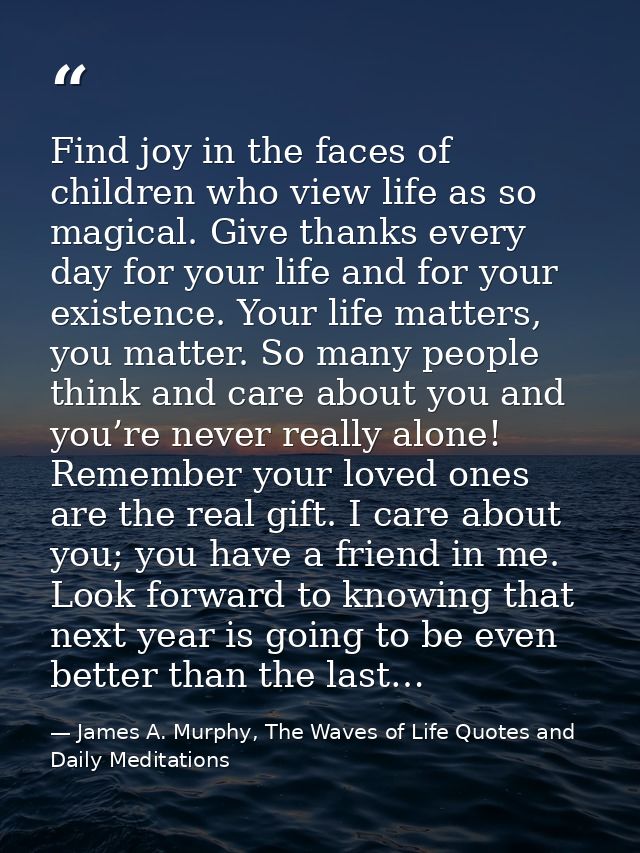 Find joy in the faces of children who view life as so magical. Give thanks every day for your life and for your existenc — James A. Murphy, The Waves of Life Quotes and Daily Meditations