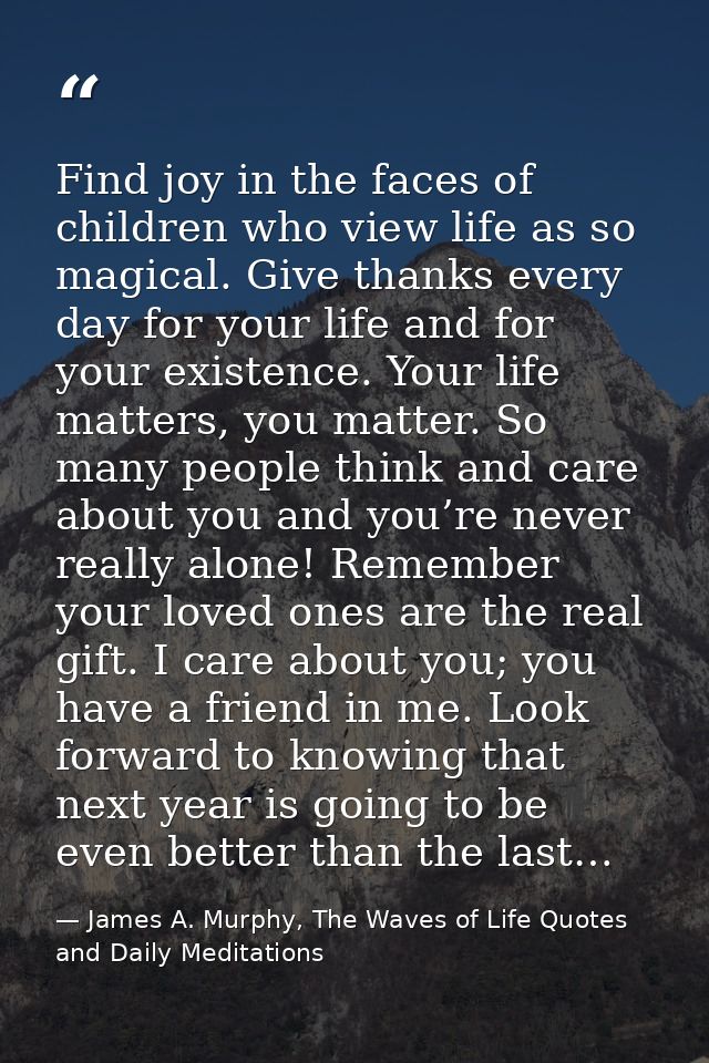 Find joy in the faces of children who view life as so magical. Give thanks every day for your life and for your existenc — James A. Murphy, The Waves of Life Quotes and Daily Meditations