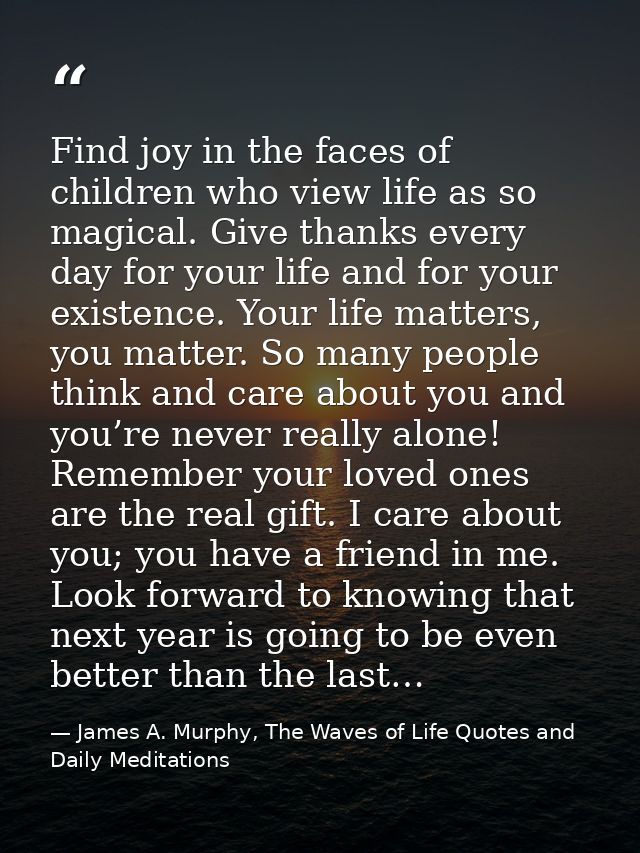 Find joy in the faces of children who view life as so magical. Give thanks every day for your life and for your existenc — James A. Murphy, The Waves of Life Quotes and Daily Meditations