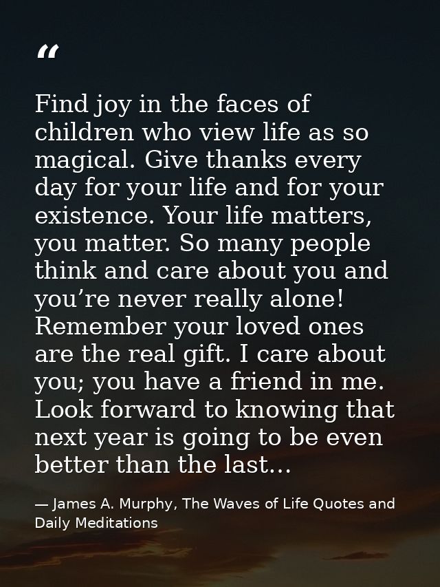 Find joy in the faces of children who view life as so magical. Give thanks every day for your life and for your existenc — James A. Murphy, The Waves of Life Quotes and Daily Meditations
