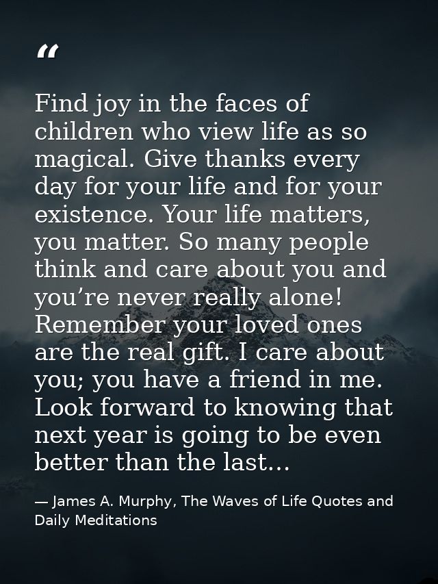 Find joy in the faces of children who view life as so magical. Give thanks every day for your life and for your existenc — James A. Murphy, The Waves of Life Quotes and Daily Meditations