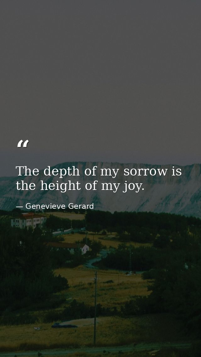 The depth of my sorrow is the height of my joy. — Genevieve Gerard