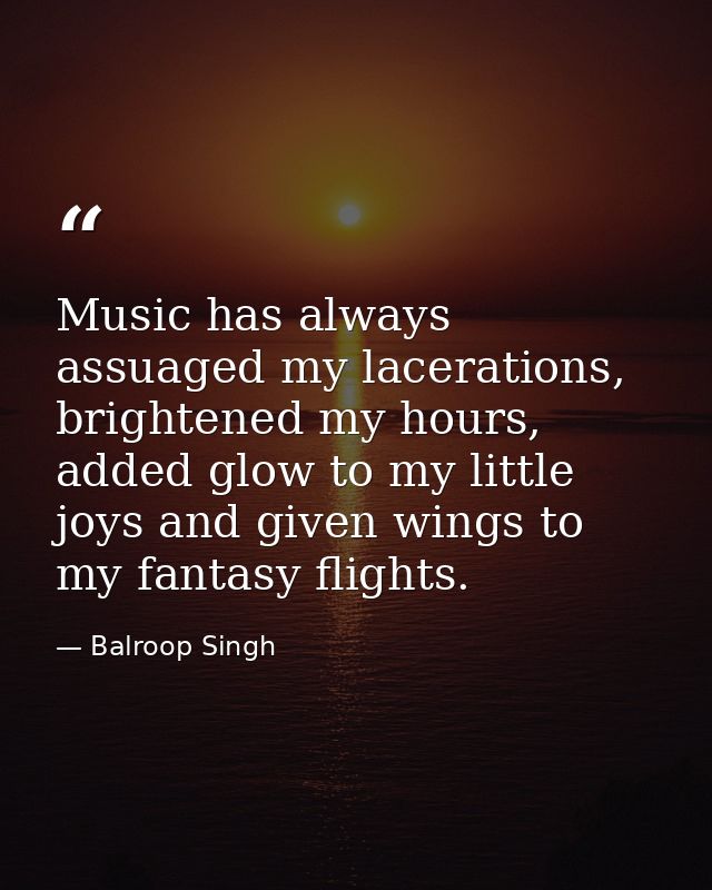 Music has always assuaged my lacerations, brightened my hours, added glow to my little joys and given wings to my fantas — Balroop Singh