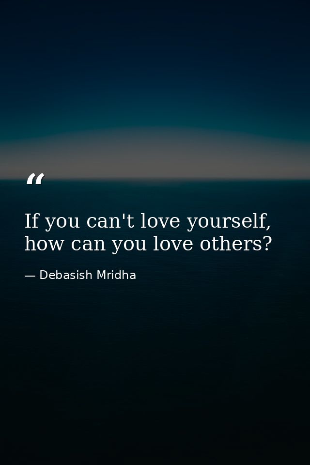 If you can't love yourself, how can you love others? — Debasish Mridha