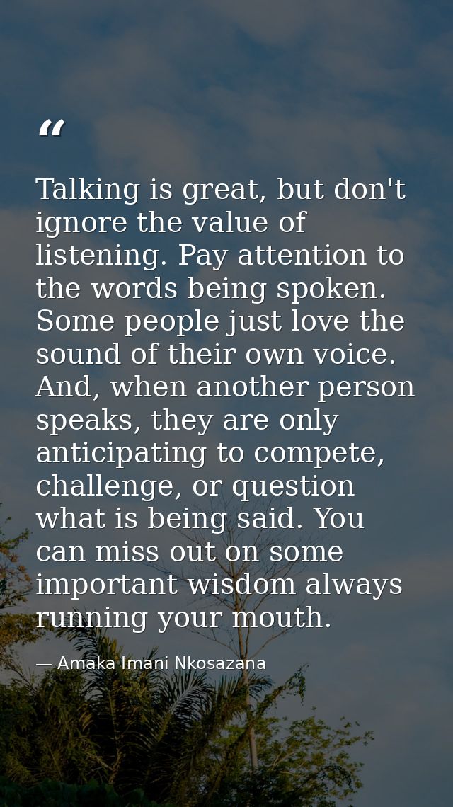 Talking is great, but don't ignore the value of listening. Pay attention to the words being spoken. Some people just lov — Amaka Imani Nkosazana