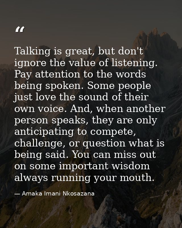 Talking is great, but don't ignore the value of listening. Pay attention to the words being spoken. Some people just lov — Amaka Imani Nkosazana