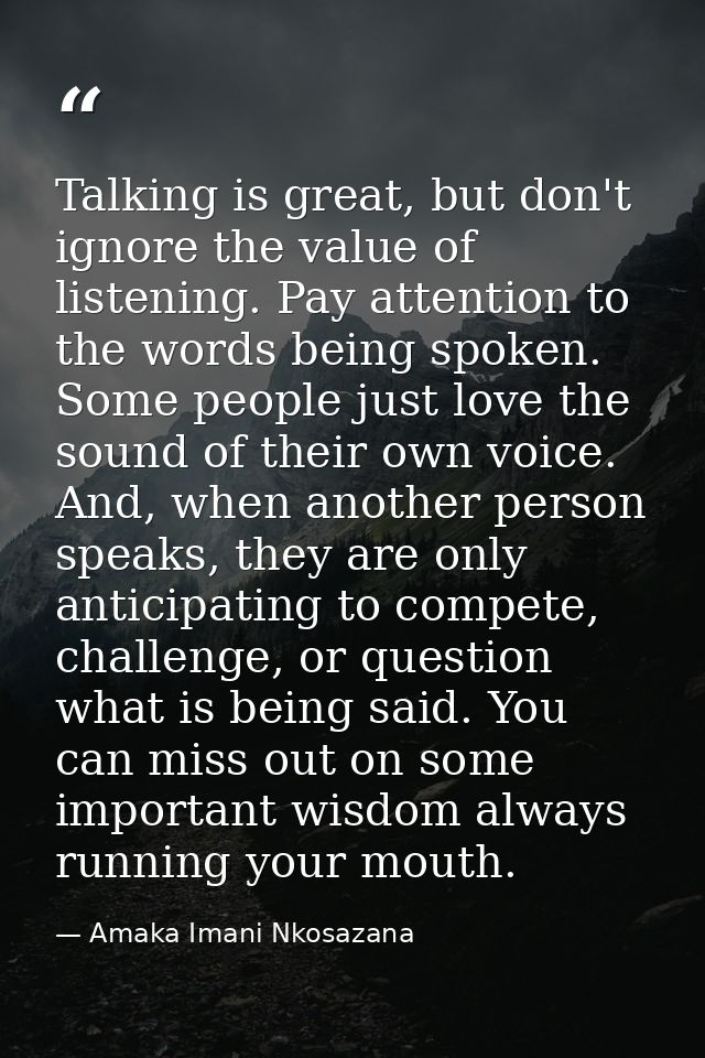 Talking is great, but don't ignore the value of listening. Pay attention to the words being spoken. Some people just lov — Amaka Imani Nkosazana