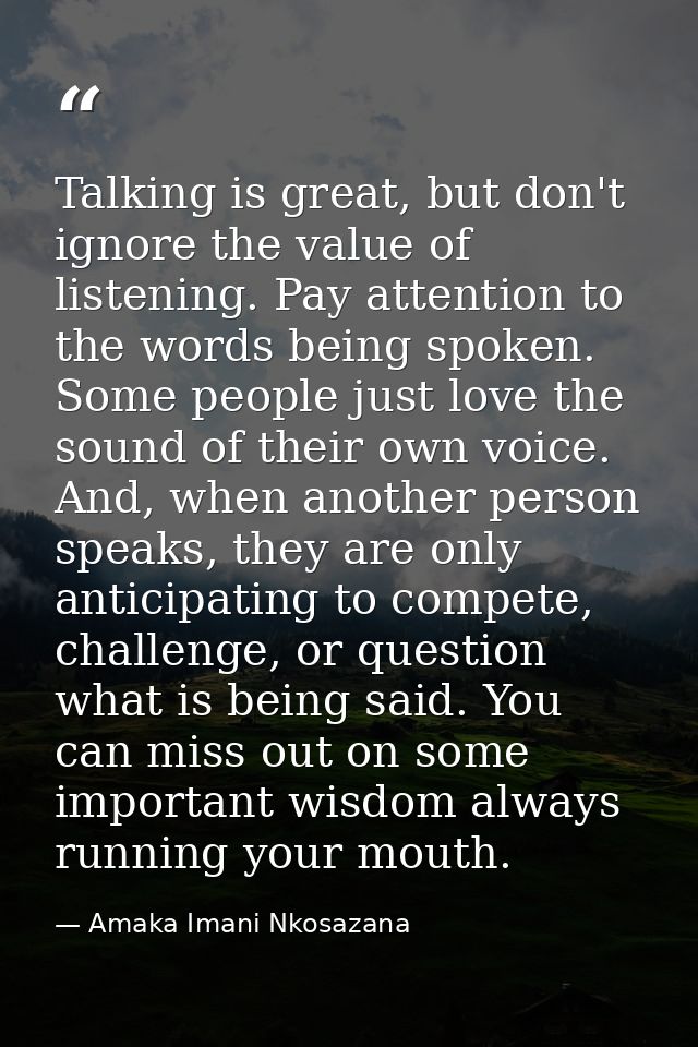 Talking is great, but don't ignore the value of listening. Pay attention to the words being spoken. Some people just lov — Amaka Imani Nkosazana