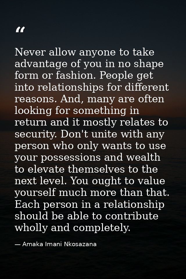 Never allow anyone to take advantage of you in no shape form or fashion. People get into relationships for different rea — Amaka Imani Nkosazana