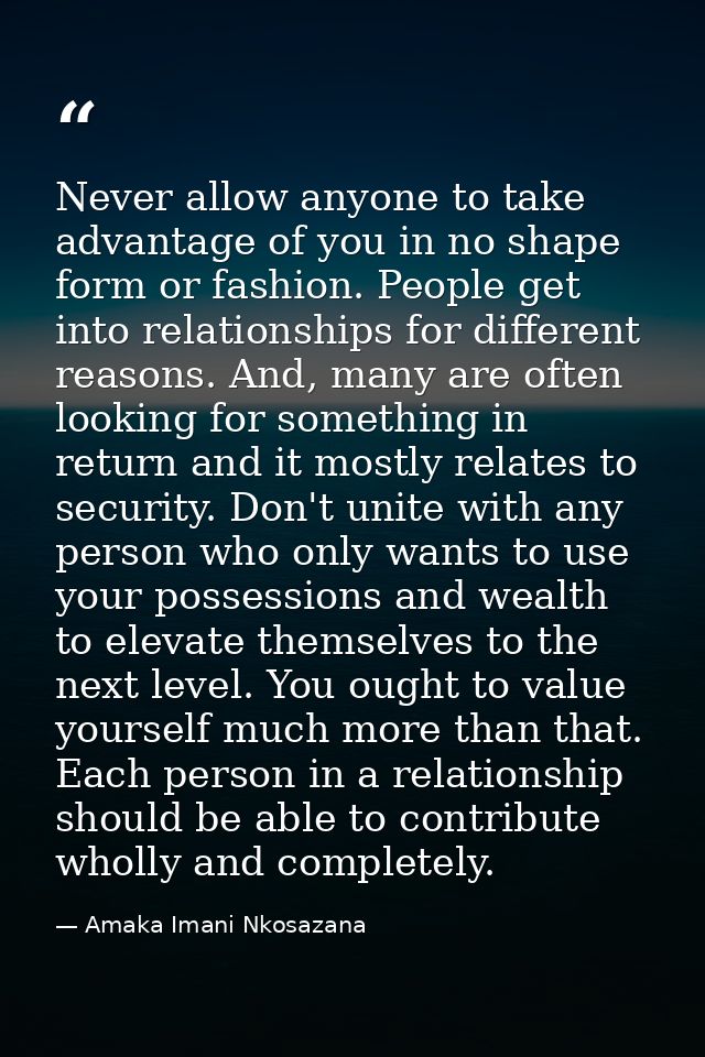Never allow anyone to take advantage of you in no shape form or fashion. People get into relationships for different rea — Amaka Imani Nkosazana