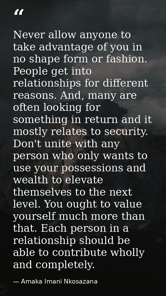 Never allow anyone to take advantage of you in no shape form or fashion. People get into relationships for different rea — Amaka Imani Nkosazana