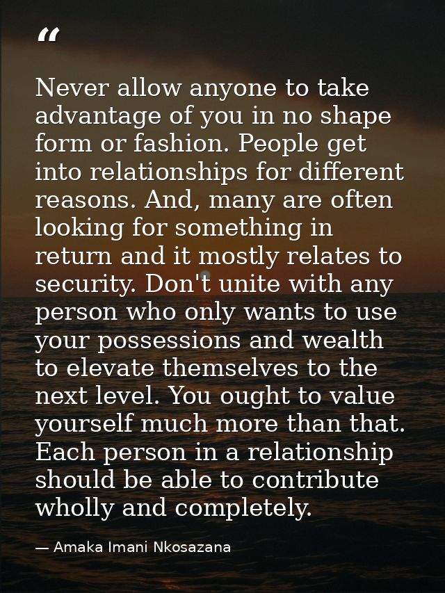 Never allow anyone to take advantage of you in no shape form or fashion. People get into relationships for different rea — Amaka Imani Nkosazana