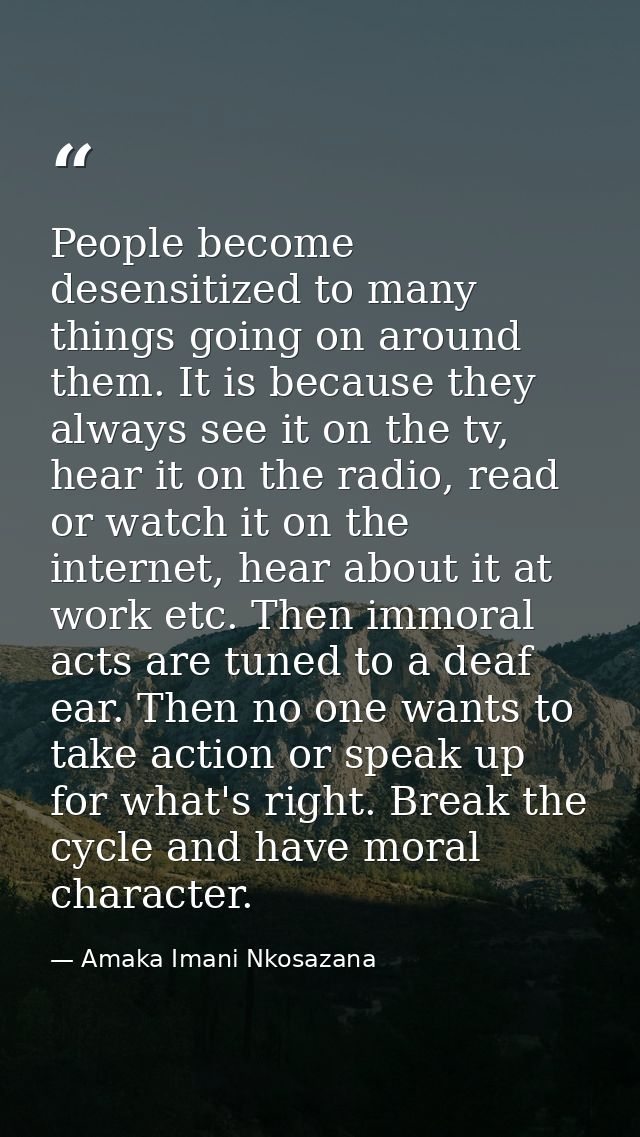 People become desensitized to many things going on around them. It is because they always see it on the tv, hear it on t — Amaka Imani Nkosazana