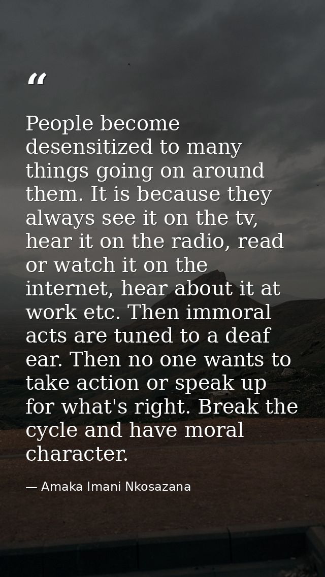 People become desensitized to many things going on around them. It is because they always see it on the tv, hear it on t — Amaka Imani Nkosazana