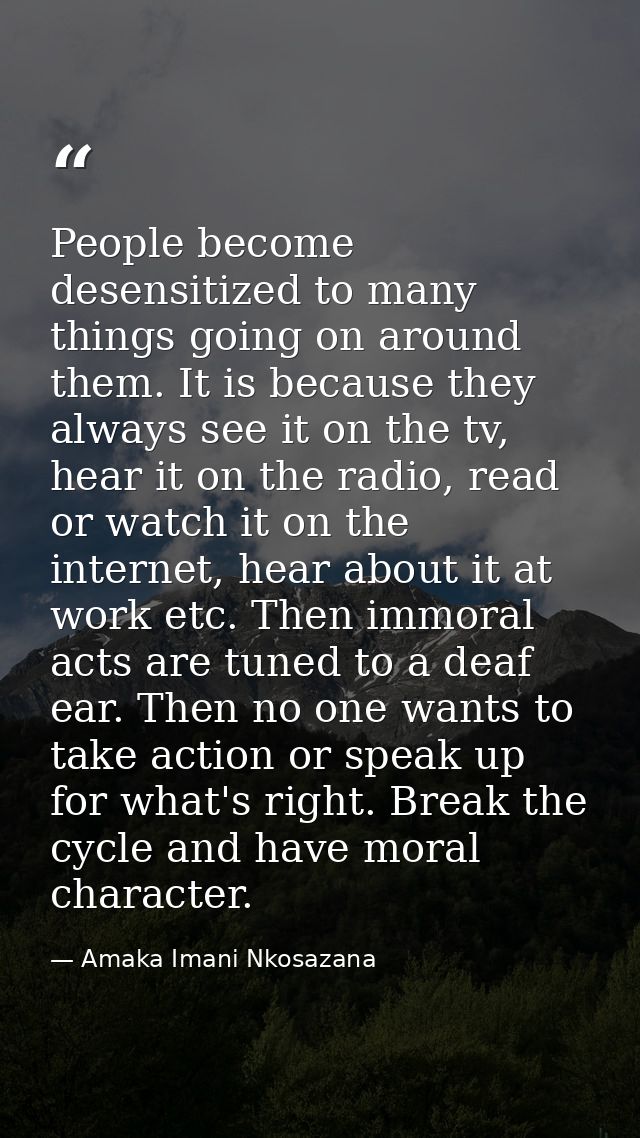 People become desensitized to many things going on around them. It is because they always see it on the tv, hear it on t — Amaka Imani Nkosazana