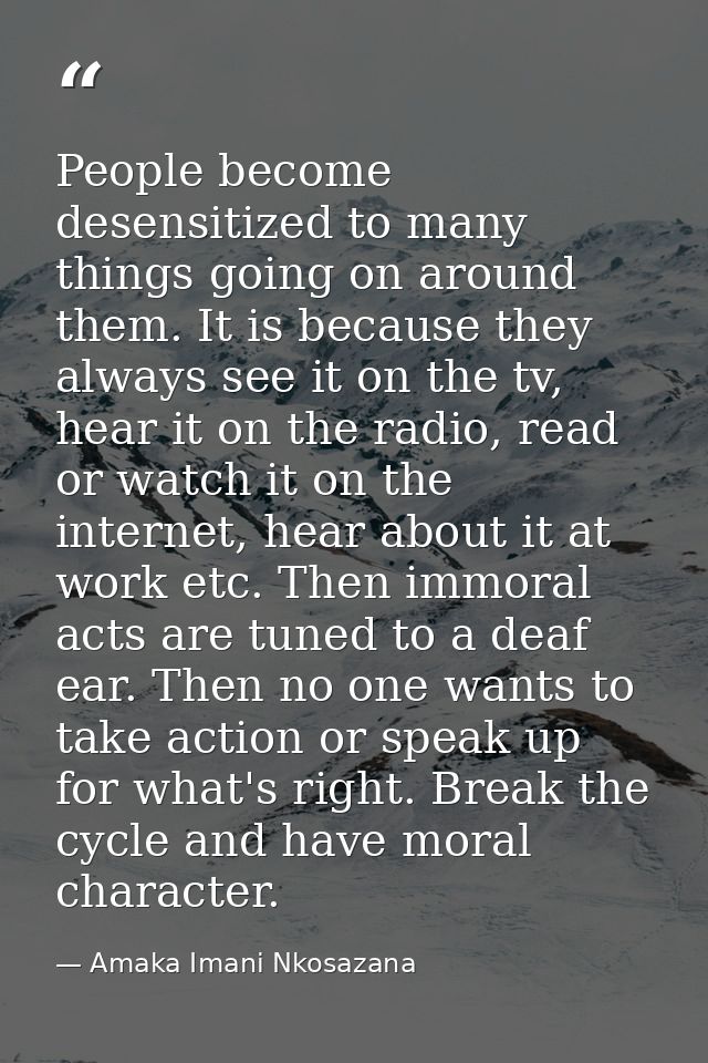 People become desensitized to many things going on around them. It is because they always see it on the tv, hear it on t — Amaka Imani Nkosazana