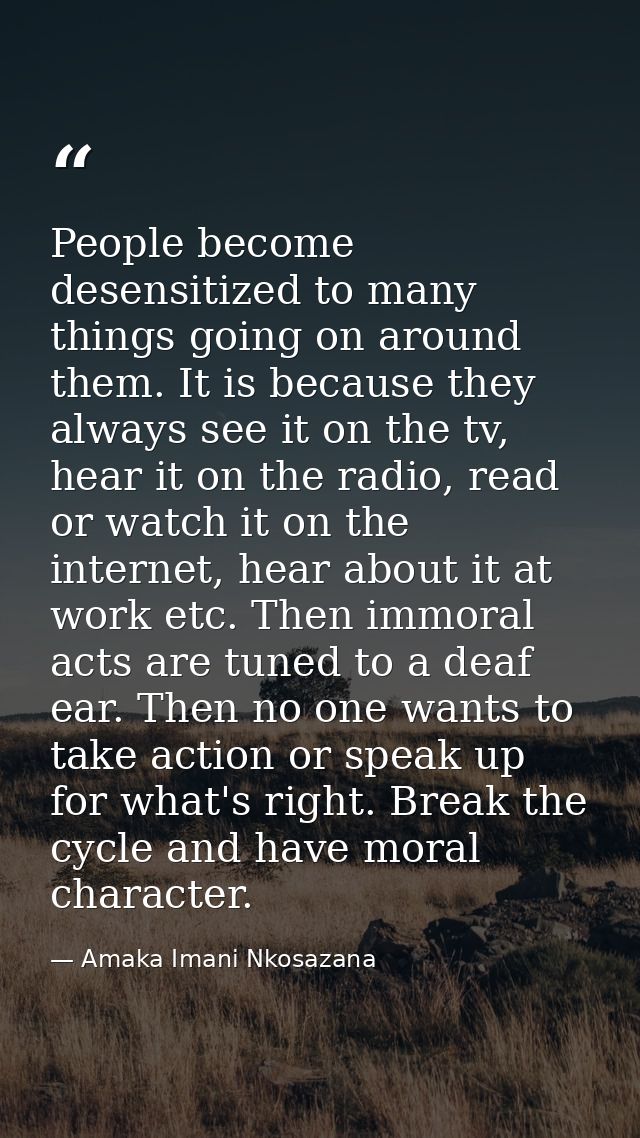 People become desensitized to many things going on around them. It is because they always see it on the tv, hear it on t — Amaka Imani Nkosazana