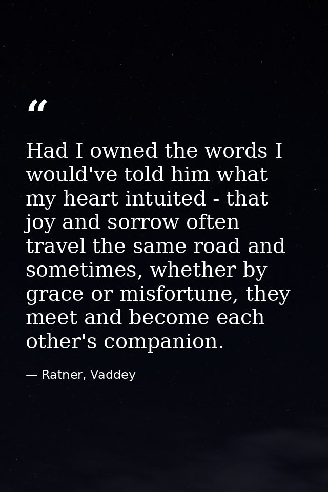 Had I owned the words I would've told him what my heart intuited - that joy and sorrow often travel the same road and so — Ratner, Vaddey