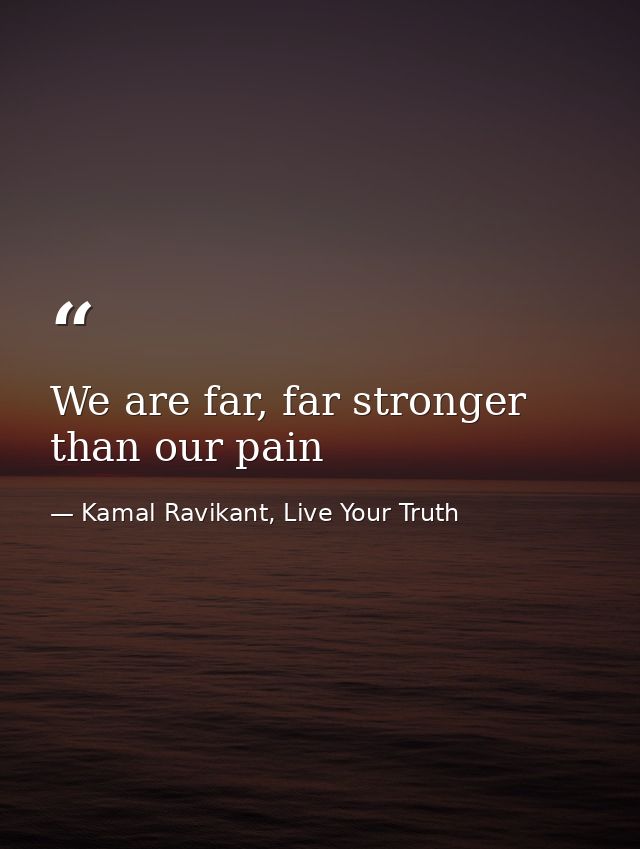 We are far, far stronger than our pain — Kamal Ravikant, Live Your Truth