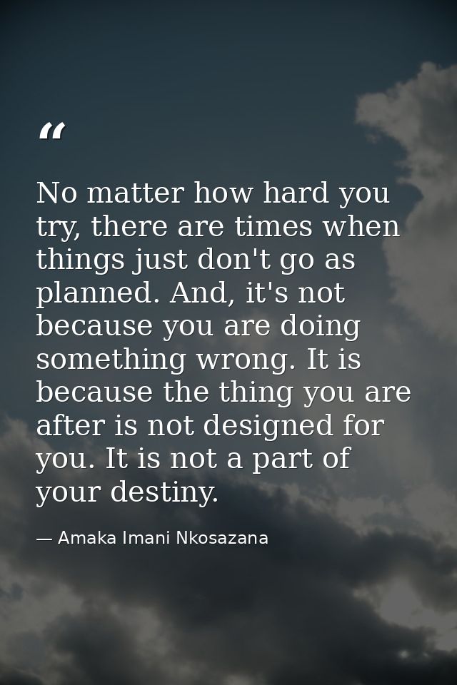 No matter how hard you try, there are times when things just don't go as planned. And, it's not because you are doing so — Amaka Imani Nkosazana