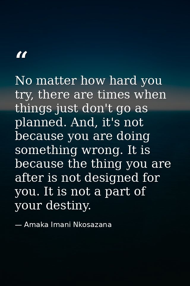 No matter how hard you try, there are times when things just don't go as planned. And, it's not because you are doing so — Amaka Imani Nkosazana