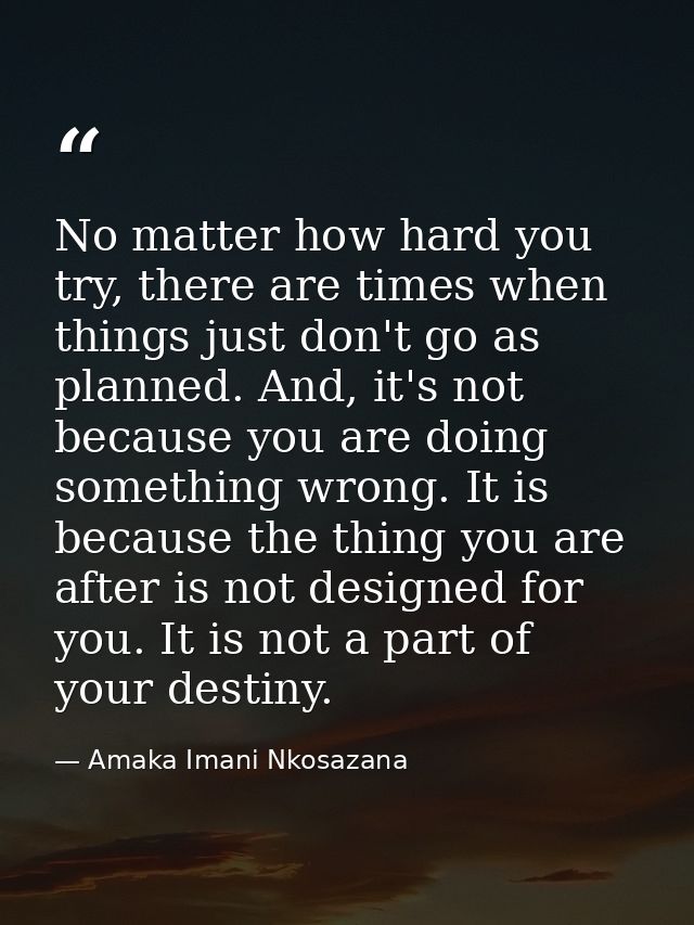 No matter how hard you try, there are times when things just don't go as planned. And, it's not because you are doing so — Amaka Imani Nkosazana