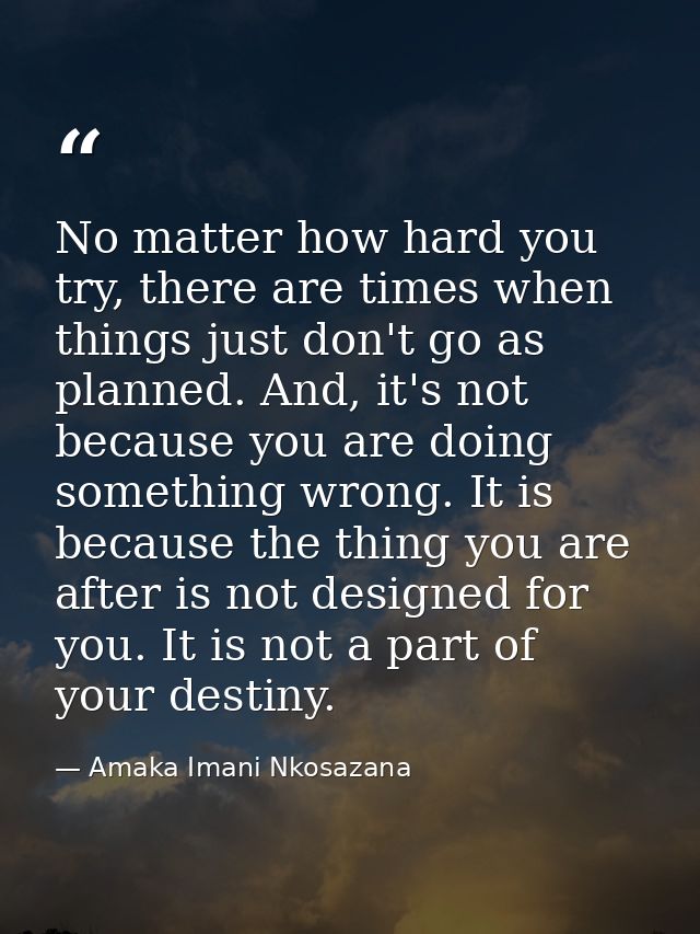 No matter how hard you try, there are times when things just don't go as planned. And, it's not because you are doing so — Amaka Imani Nkosazana