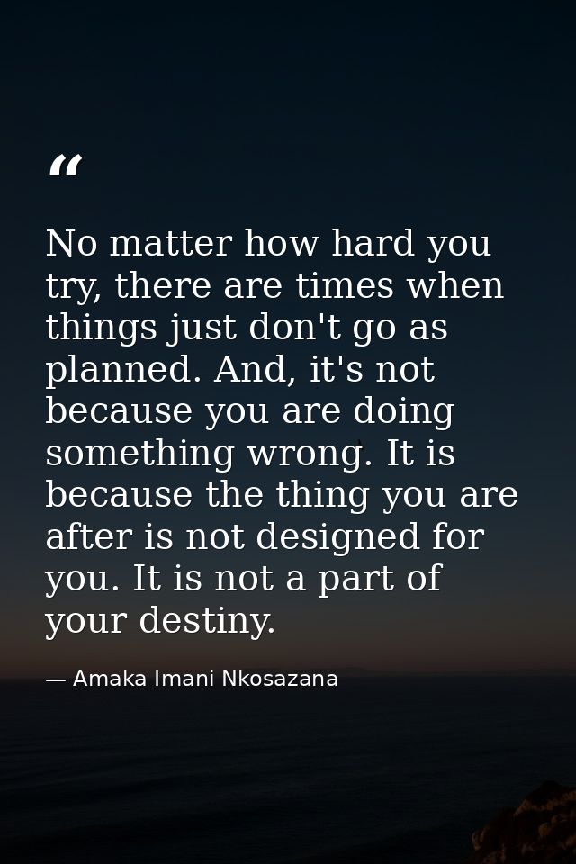 No matter how hard you try, there are times when things just don't go as planned. And, it's not because you are doing so — Amaka Imani Nkosazana