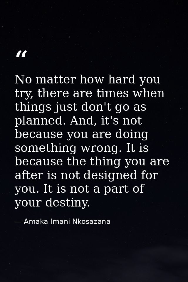 No matter how hard you try, there are times when things just don't go as planned. And, it's not because you are doing so — Amaka Imani Nkosazana