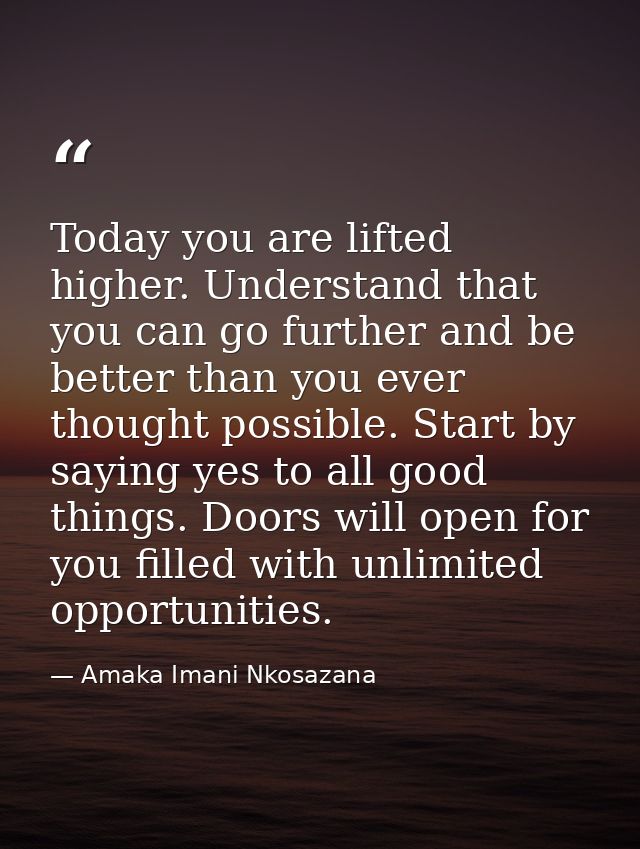 Today you are lifted higher. Understand that you can go further and be better than you ever thought possible. Start by s — Amaka Imani Nkosazana